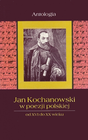 Jan Kochanowski w poezji polskiej od XVI do XX wieku. Antologia